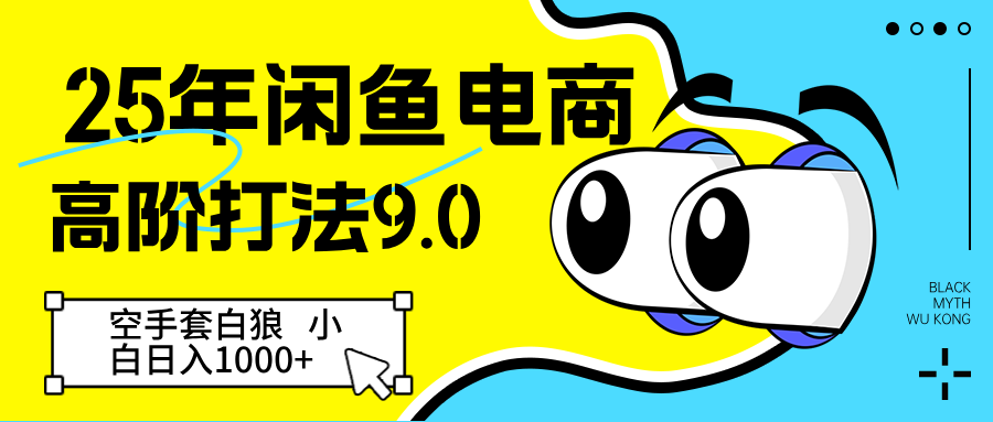 25年闲鱼电商高阶打法9.0 空手套白狼 新手轻松日入1000＋-尤课网创