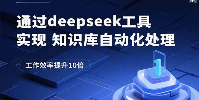 （15908期）通过deepseek工具实现知识库自动化处理，工作效率提升10倍-尤课网创