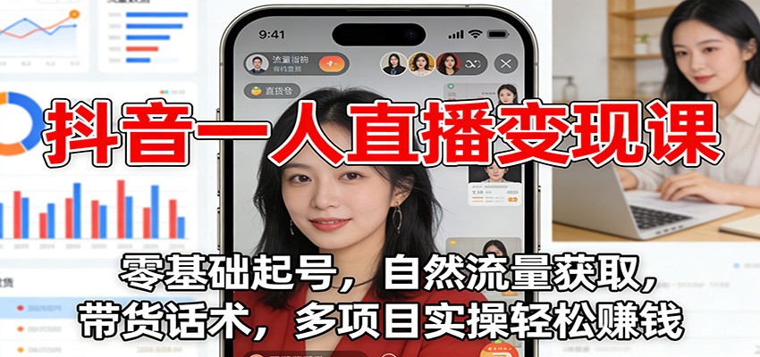 抖音一人直播变现课：零基础起号，自然流量获取，带货话术，多项目实操轻松赚钱-尤课网创