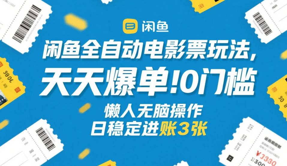 闲鱼全自动电影票玩法，天天爆单，0门槛，懒人无脑操作，日稳定进账3张+【揭秘】-尤课网创