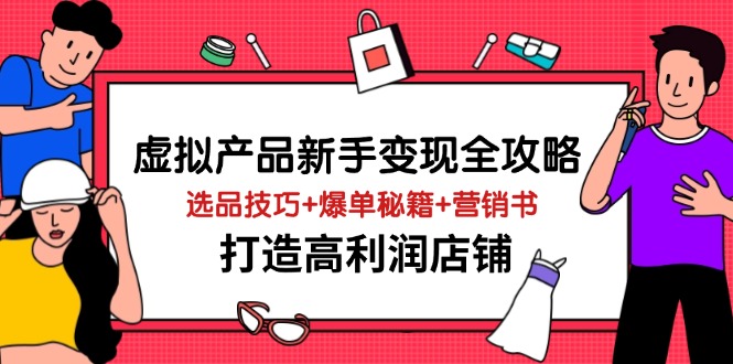 虚拟产品新手变现全攻略，选品技巧+爆单秘籍+营销书，打造高利润店铺-尤课网创