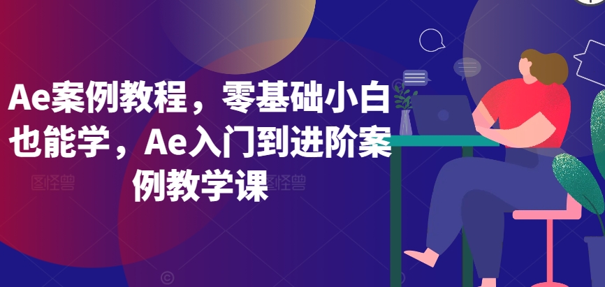Ae案例教程,零基础小白也能学,Ae入门到进阶案例教学课-尤课网创