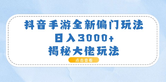 （11075期）抖音手游全新偏门玩法，日入3000+，揭秘大佬玩法-尤课网创