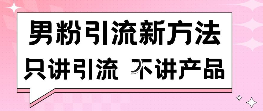 男粉引流新方法日引流100多个男粉只讲引流不讲产品不违规不封号【揭秘】-尤课网创