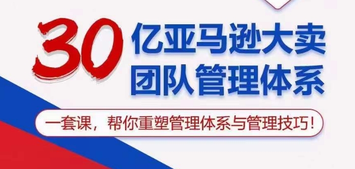 30亿亚马逊大卖团队管理体系，一套课帮你重塑管理体系与管理技巧-尤课网创