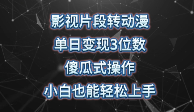 影视片段转动漫，单日变现3位数，暴力涨粉，傻瓜式操作，小白也能轻松上手-尤课网创