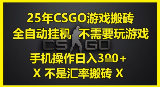 25年CSGO游戏搬砖，全自动运行，不需要玩游戏，手机操作日入3张(不是汇率搬砖)-尤课网创