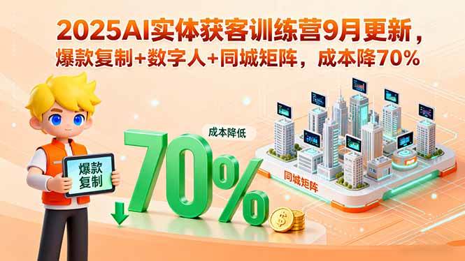 （15975期）2025AI实体获客训练营9月更新，爆款复制+数字人+同城矩阵，成本降70%-尤课网创