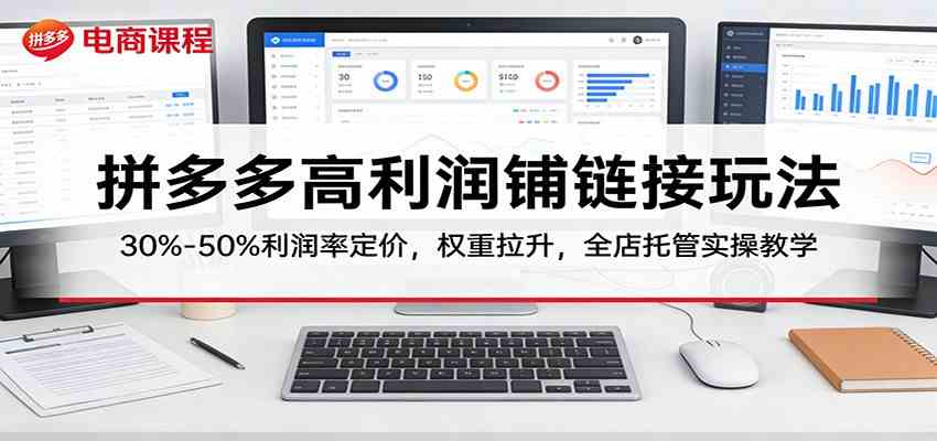 拼多多高利润铺链接玩法:30%–50%利润率定价,权重拉升,全店托管实操教学-尤课网创