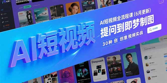 AI短视频全流程课(6月更新)，Deepseek提问到即梦制图，30种创意视频实战-尤课网创