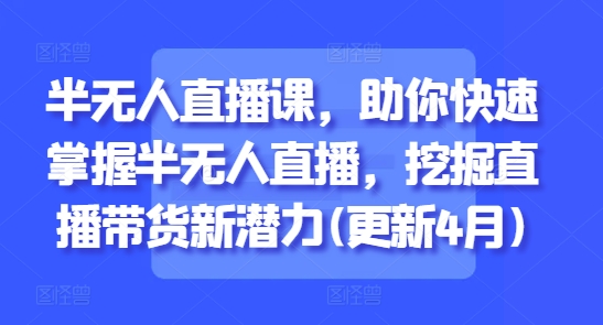 半无人直播课，助你快速掌握半无人直播，挖掘直播带货新潜力(更新8月)-尤课网创
