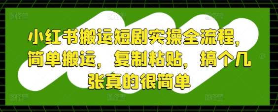 小红书搬运短剧实操全流程，简单搬运，复制粘贴，搞个几张真的很简单-尤课网创