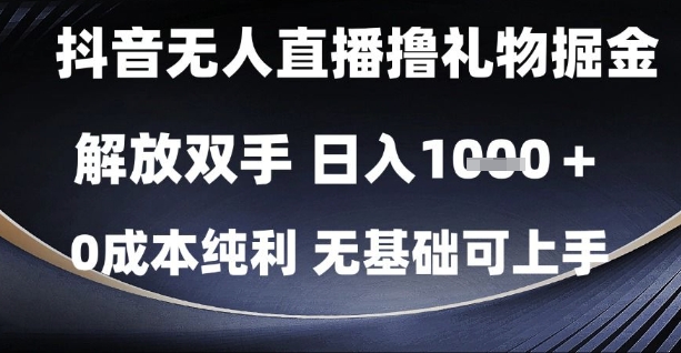 抖音无人直播撸礼物掘金，解放双手，日入1k，0成本纯利，无基础可上手-尤课网创