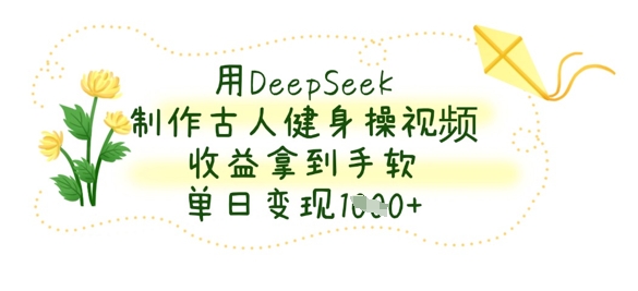 用DeepSeek制作古人健身操视频，收益拿到手软，单日变现数张-尤课网创
