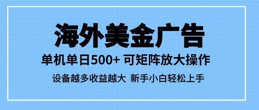 (16488期)最新蓝海市场,海外美金广告,单设备500+,矩阵放大操作,设备越多收益…-尤课网创