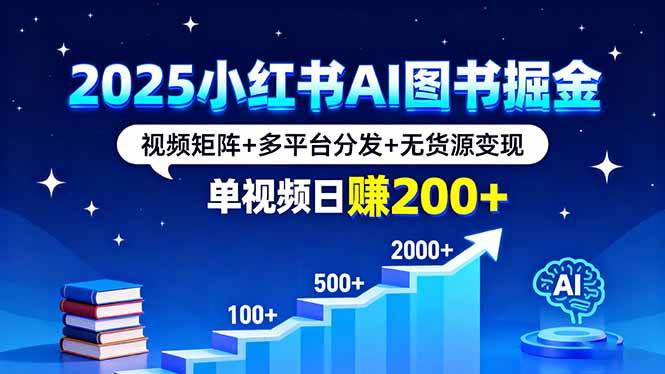 (16011期)2025小红书AI图书掘金,视频矩阵+多平台分发+无货源变现,单视频日赚200+-尤课网创