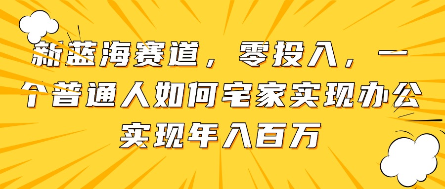 新蓝海赛道，零投入，一个普通人如何宅家办公实现年入百万-尤课网创