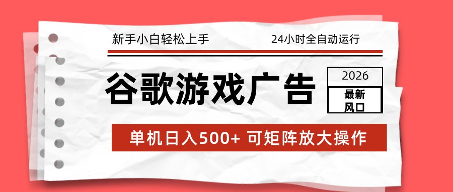 2026最新谷歌游戏广告 单机日入500+ 24小时全自动运行，新手小白轻松玩转-尤课网创