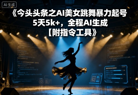 今日头条之AI美女跳舞暴力起号，5天1k+，全程AI生成【附指令工具】-尤课网创