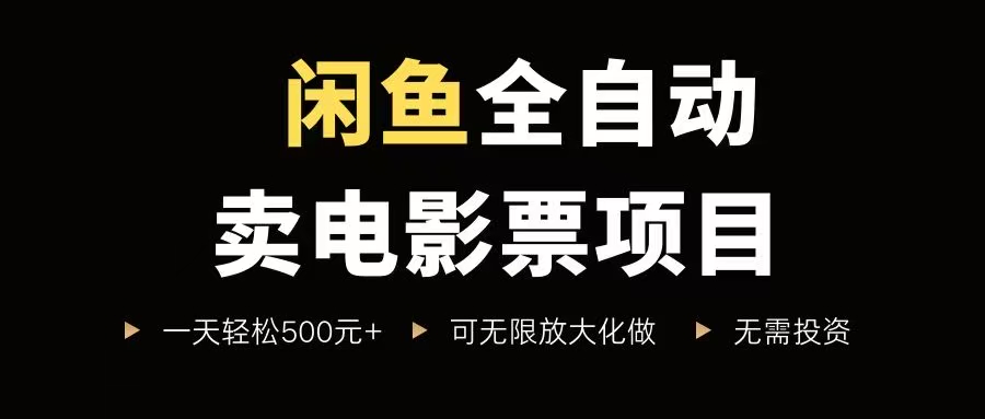 （15847期）闲鱼全自动卖电影票项目，一单5元-30元，新手一天轻松500+，无脑操作，零投资-尤课网创