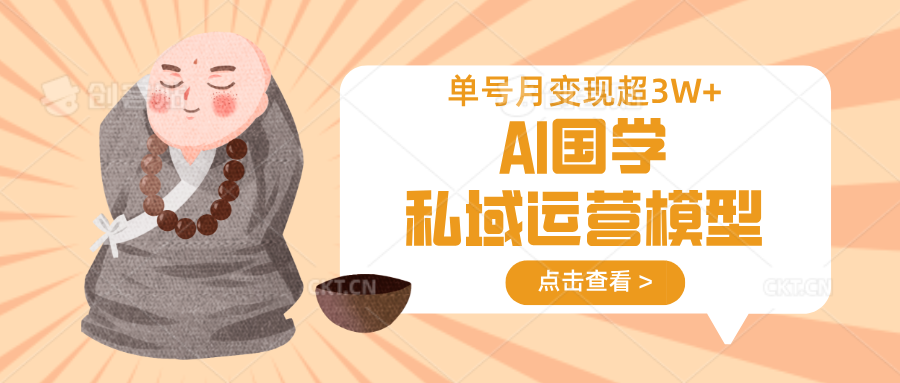 AI国学私域运营模型，无成本、变现快、周期短、持续性强，单号月变现3w+-尤课网创