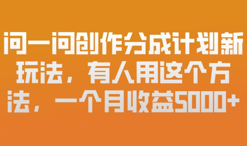 问一问创作分成计划新玩法，有人用这个方法，一个月收益5k，新手友好，有微信就能做【揭秘】-尤课网创
