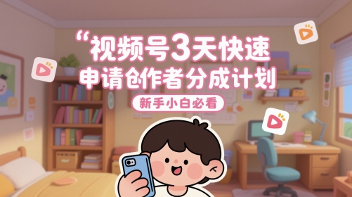 视频号3天快速申请创作者分成计划，新手小白必看-尤课网创