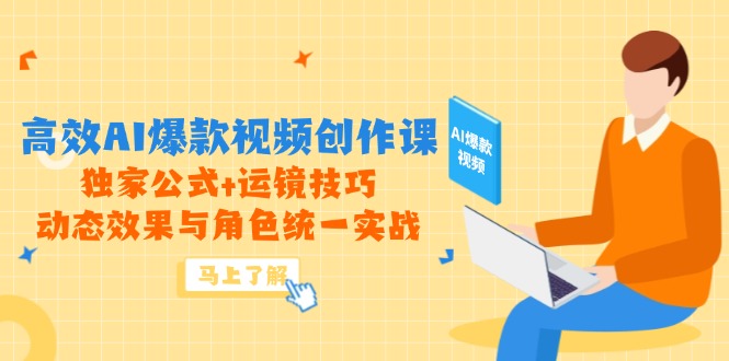 高效AI爆款视频创作课，独家公式+运镜技巧，动态效果与角色统一实战-尤课网创