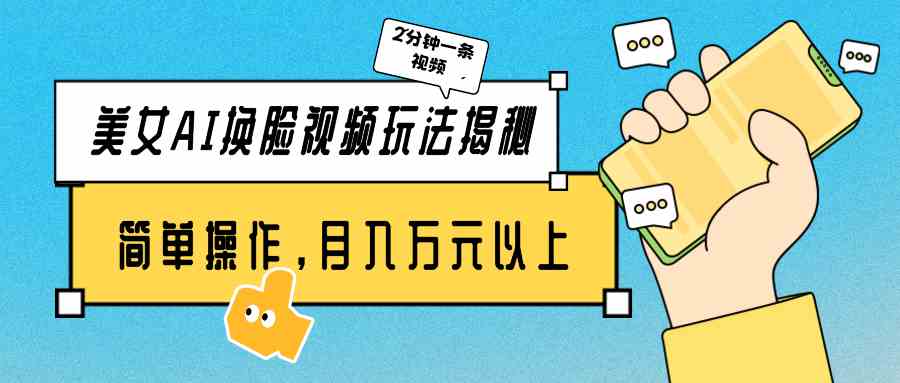 （9836期）美女AI换脸视频玩法揭秘：2分钟制作一条，简单操作月入万元以上！-尤课网创