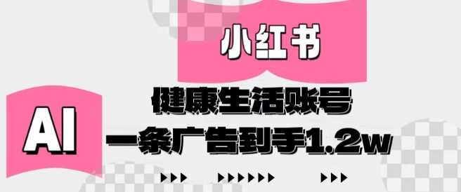 小红书AI健康生活账号，作品制作简单好变现，一条广告到手1.2w-尤课网创
