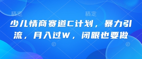 少儿情商赛道C计划，暴力引流，月入过W，闭眼也要做-尤课网创