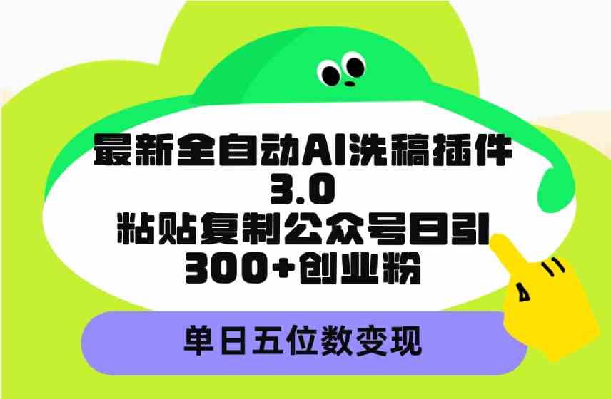 （9662期）最新全自动AI洗稿插件3.0，粘贴复制公众号日引300+创业粉，单日五位数变现-尤课网创