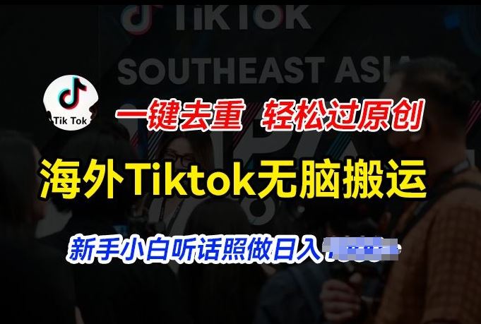 海外Tiktok短视频无脑搬运，一键去重轻松过原创，新手小白听话照做日入几张【揭秘】-尤课网创
