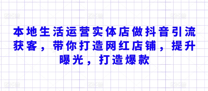 本地生活运营实体店做抖音引流获客，带你打造网红店铺，提升曝光，打造爆款-尤课网创
