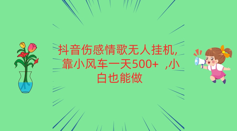 抖音伤感情歌无人挂机 靠小风车一天500+ 小白也能做-尤课网创