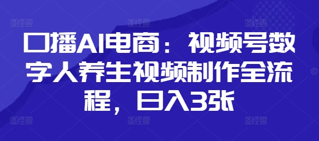 口播AI电商：视频号数字人养生视频制作全流程，日入3张-尤课网创