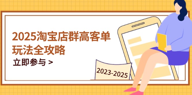 2025淘宝店群高客单玩法全攻略，把握高客单关键技巧，精通全周期运营-尤课网创