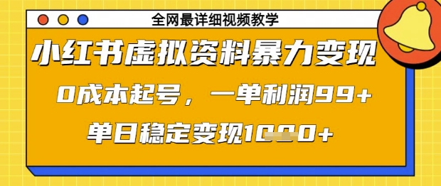 小红书虚拟资料暴力变现，0成本起号，一单利润99，单日稳定变现1k【揭秘】-尤课网创
