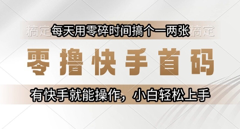 零撸快手首码，每天用零碎时间搞个一两张，有快手就能操作小白轻松上手-尤课网创