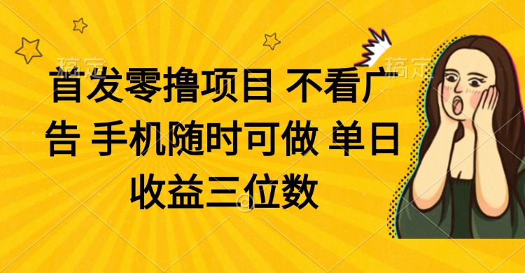 零撸项目 不看广告 手机随时可做 单日收益三位数-尤课网创