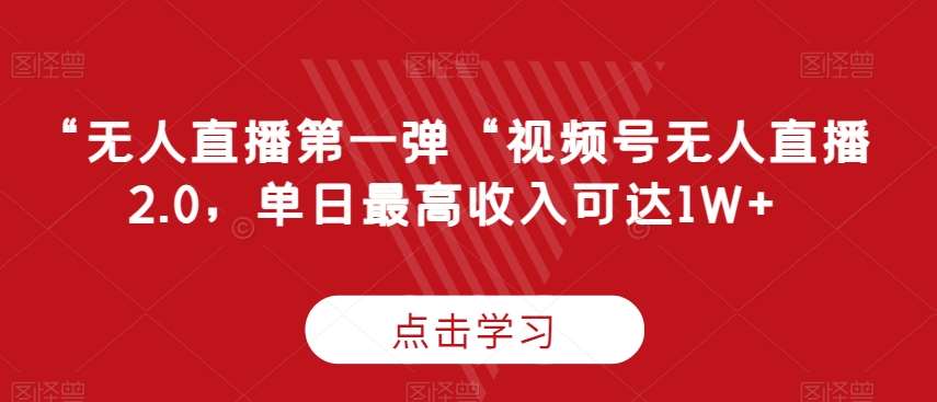 “无人直播第一弹“视频号无人直播2.0，单日最高收入可达1W+【揭秘】-尤课网创