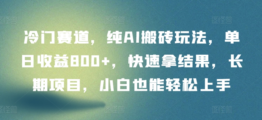冷门赛道，纯AI搬砖玩法，单日收益800+，快速拿结果，长期项目，小白也能轻松上手-尤课网创