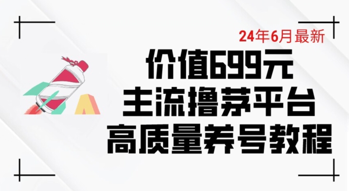 6月最新价值699的主流撸茅台平台精品养号下车攻略-尤课网创
