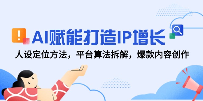 AI赋能打造IP增长，人设定位方法，平台算法拆解，爆款内容创作-尤课网创