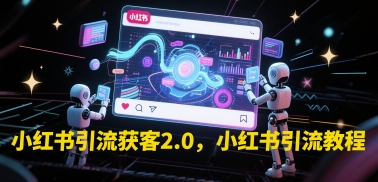 小红书引流获客2.0，小红书引流教程-尤课网创