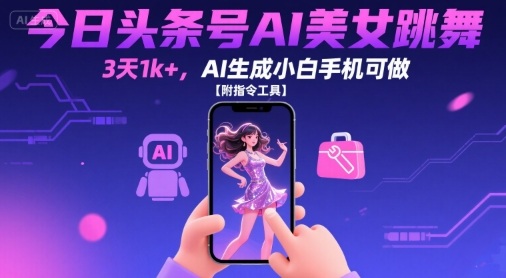 今日头条号AI美女跳舞，3天1k+，AI生成小白手机可做【附指令工具】-尤课网创