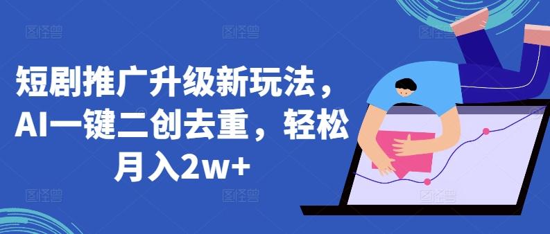 短剧推广升级新玩法，AI一键二创去重，轻松月入2w+-尤课网创
