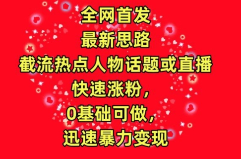 全网首发，截流热点人物话题或直播，快速涨粉，0基础可做，迅速暴力变现-尤课网创