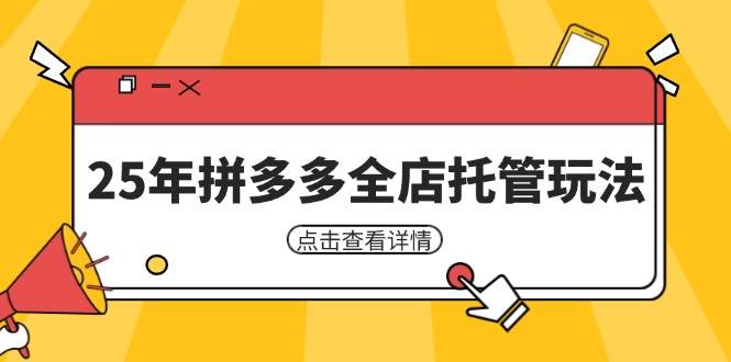 25年拼多多全店托管玩法,矩阵动销裂变玩法如何低风险盈利 新手运营秘籍-尤课网创