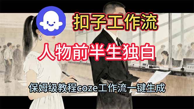 （16570期）用扣子工作流制作人物前半生独白视频教程-尤课网创